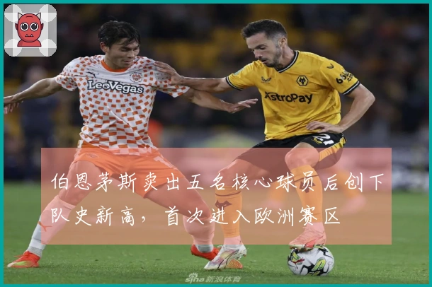 伯恩茅斯卖出五名核心球员后创下队史新高，首次进入欧洲赛区